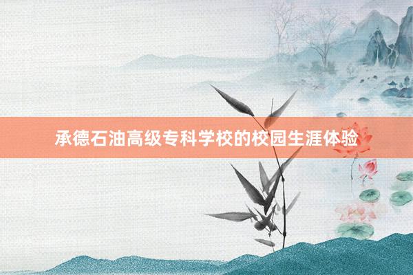 承德石油高级专科学校的校园生涯体验