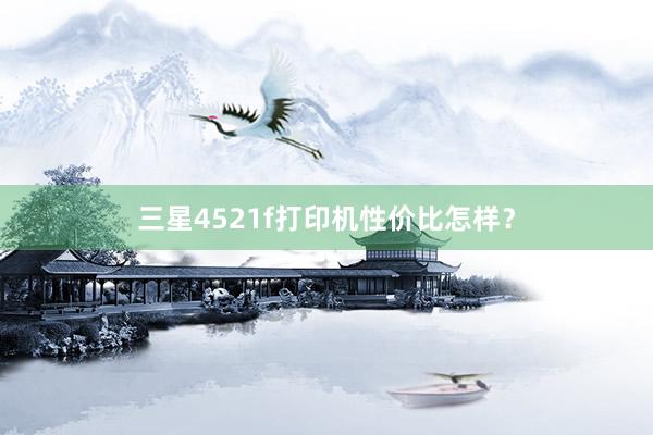 三星4521f打印机性价比怎样？
