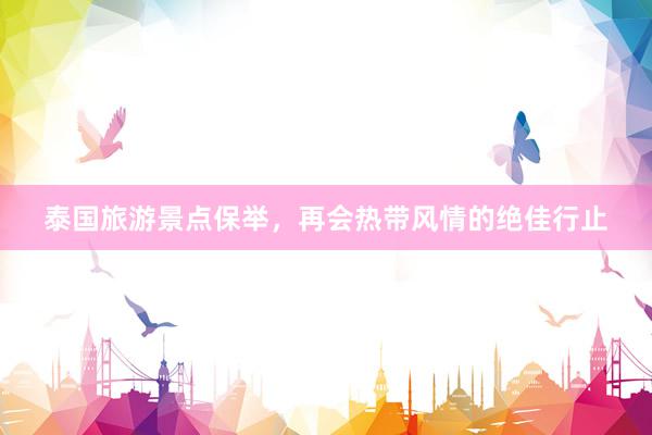 泰国旅游景点保举，再会热带风情的绝佳行止
