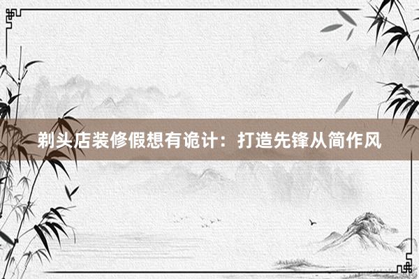剃头店装修假想有诡计：打造先锋从简作风